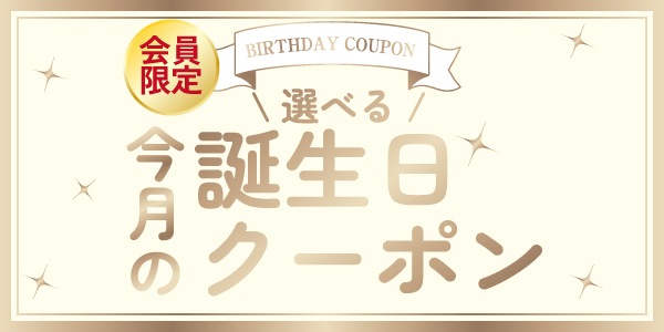 会員限定！今月の選べる誕生日クーポン！詳細はこちらをチェック！