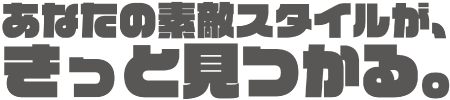 あなたの素敵スタイルが、きっと見つかる。